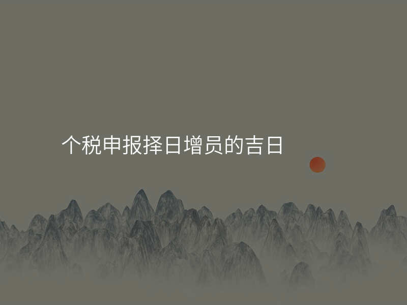 个税申报择日增员的吉日
