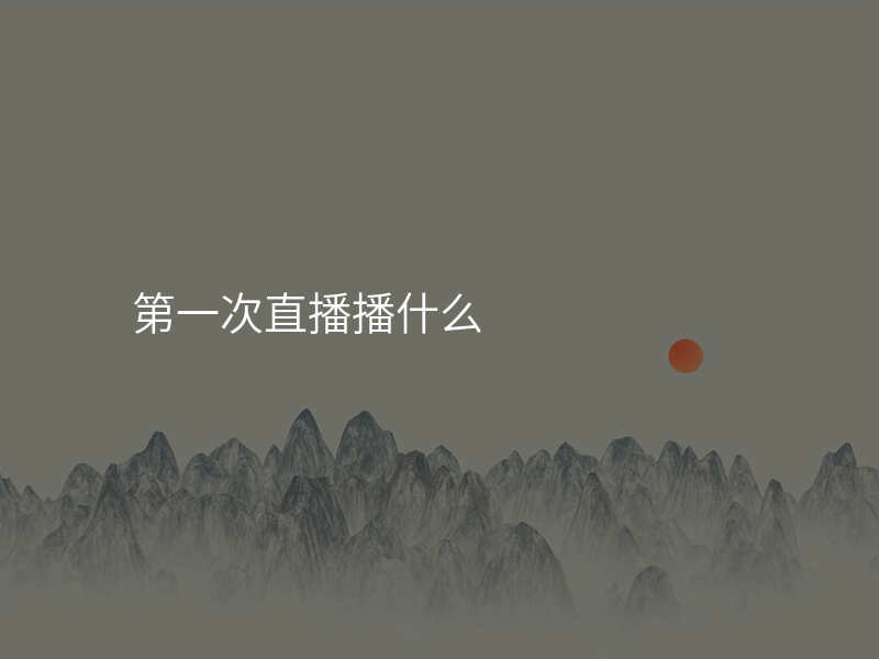 第一次直播播什么