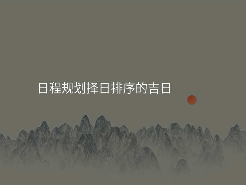日程规划择日排序的吉日