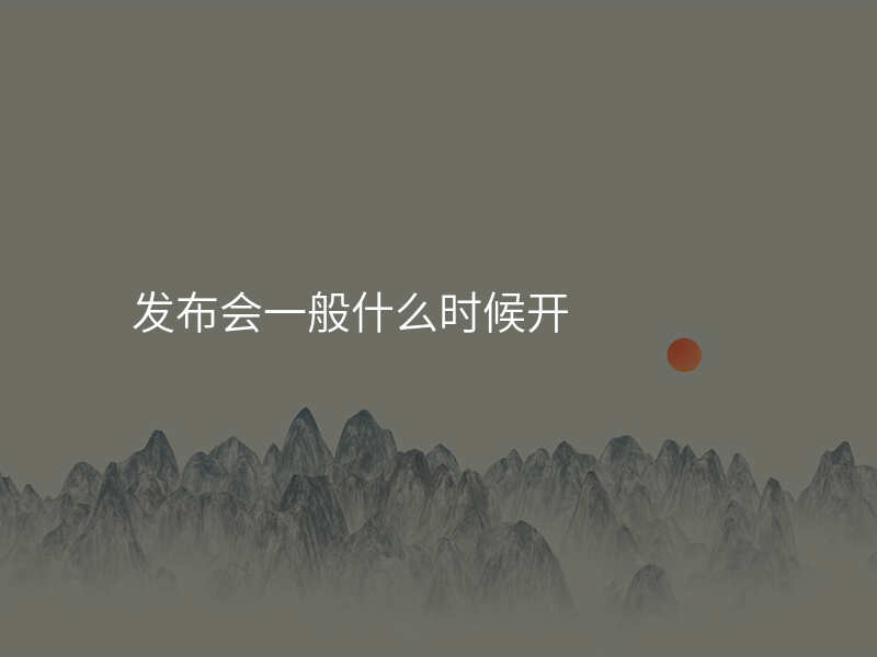 发布会一般什么时候开