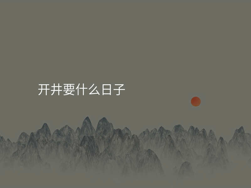 开井要什么日子