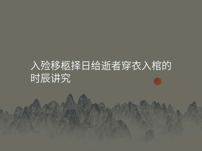 入殓移柩择日给逝者穿衣入棺的时辰讲究
