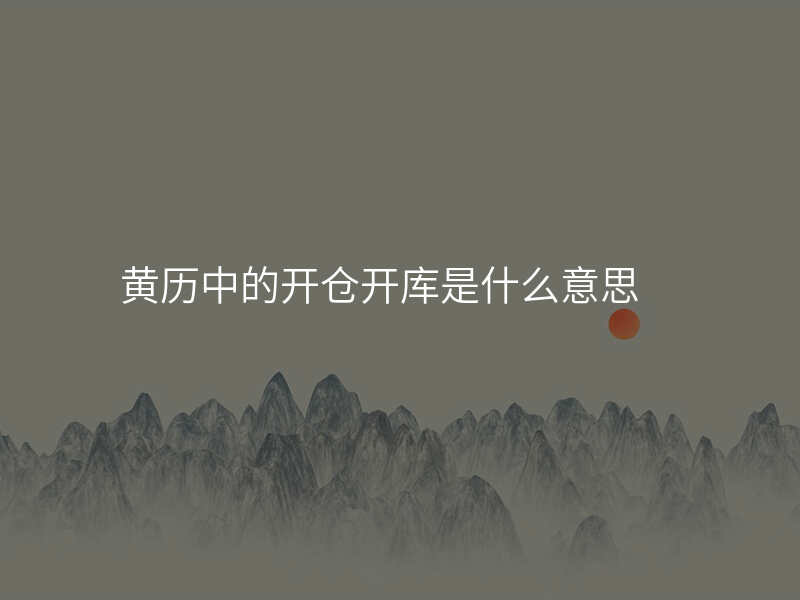 黄历中的开仓开库是什么意思
