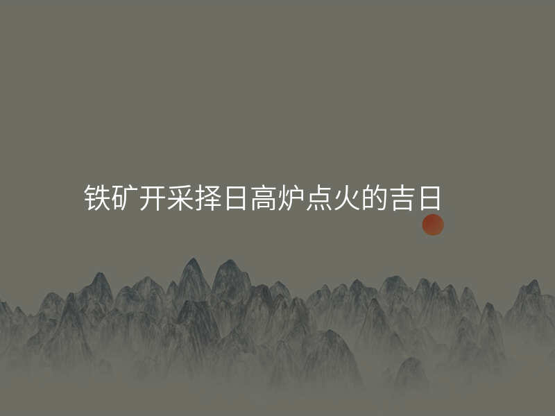 铁矿开采择日高炉点火的吉日