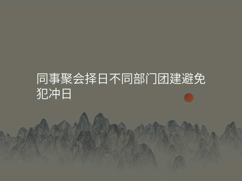 同事聚会择日不同部门团建避免犯冲日