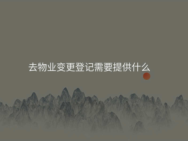 去物业变更登记需要提供什么