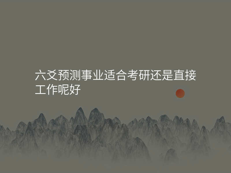 六爻预测事业适合考研还是直接工作呢好