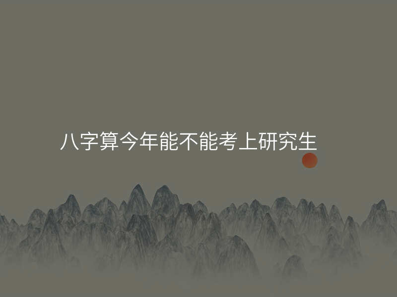 八字算今年能不能考上研究生