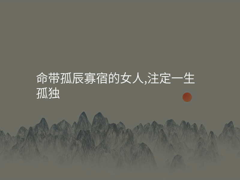 命带孤辰寡宿的女人,注定一生孤独