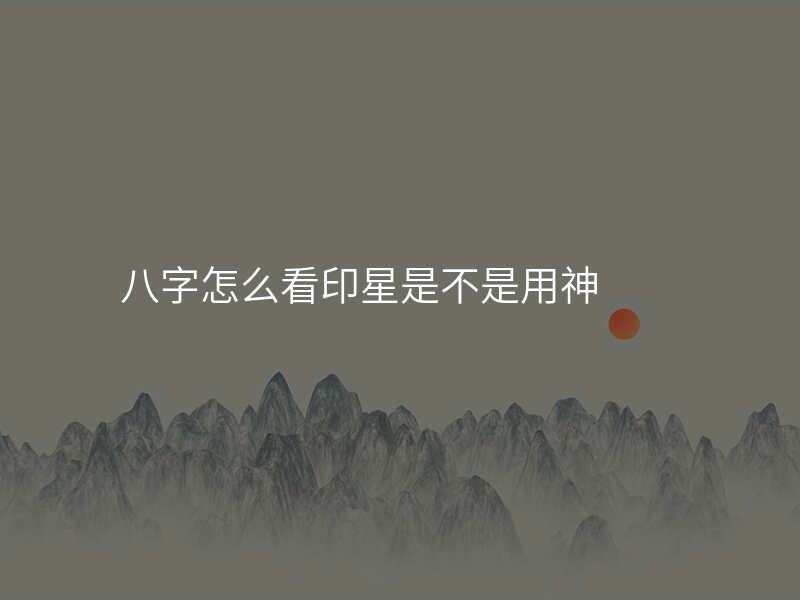 八字怎么看印星是不是用神