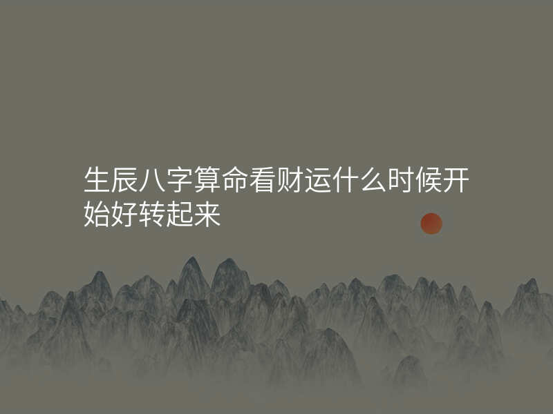生辰八字算命看财运什么时候开始好转起来
