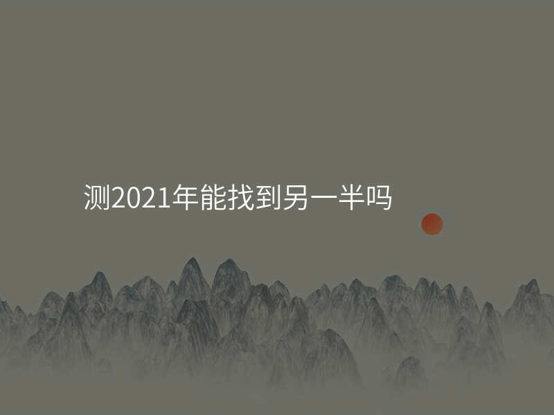 测2021年能找到另一半吗