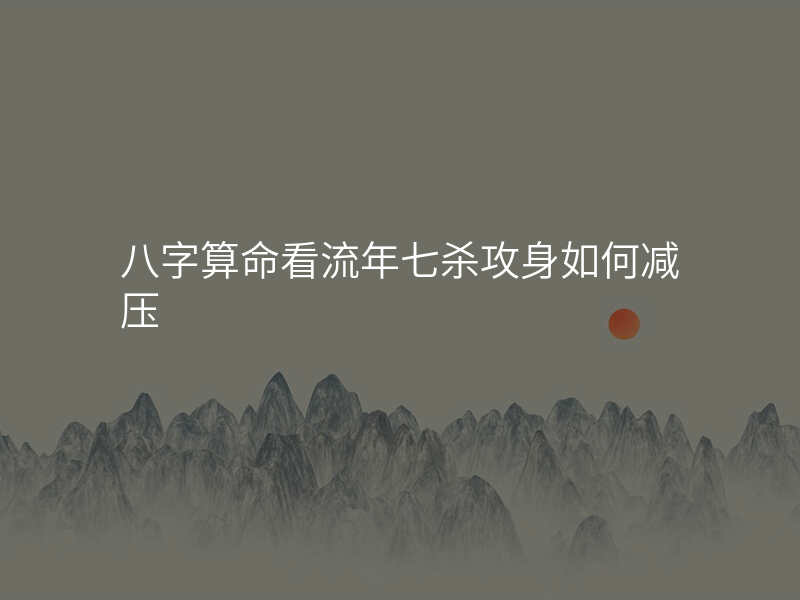 八字算命看流年七杀攻身如何减压