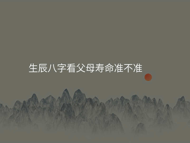 生辰八字看父母寿命准不准