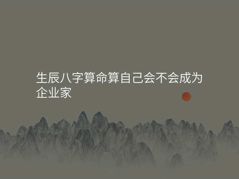 生辰八字算命算自己会不会成为企业家