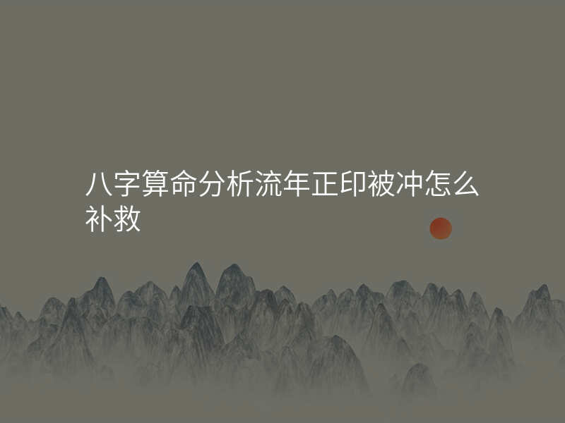 八字算命分析流年正印被冲怎么补救