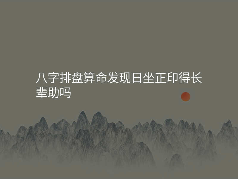 八字排盘算命发现日坐正印得长辈助吗