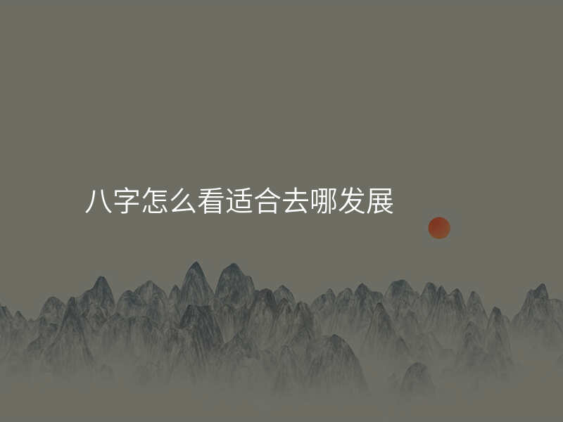八字怎么看适合去哪发展
