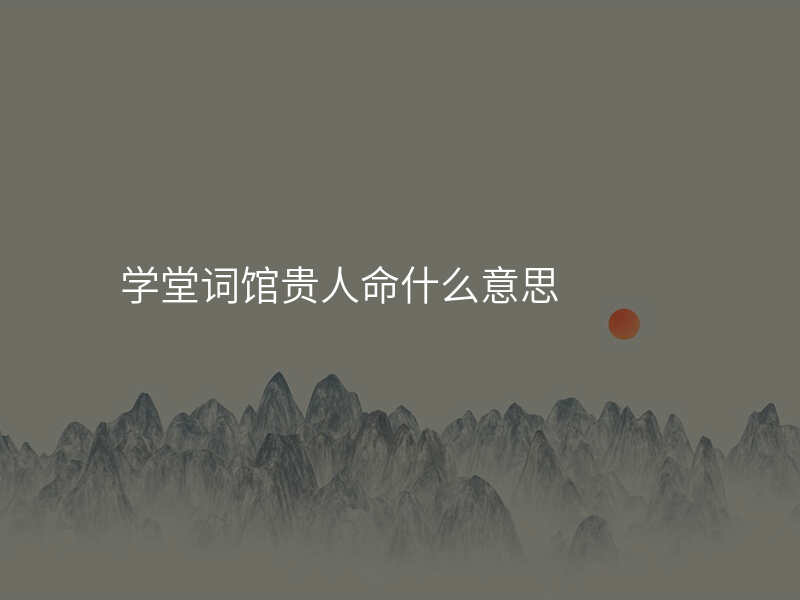 学堂词馆贵人命什么意思
