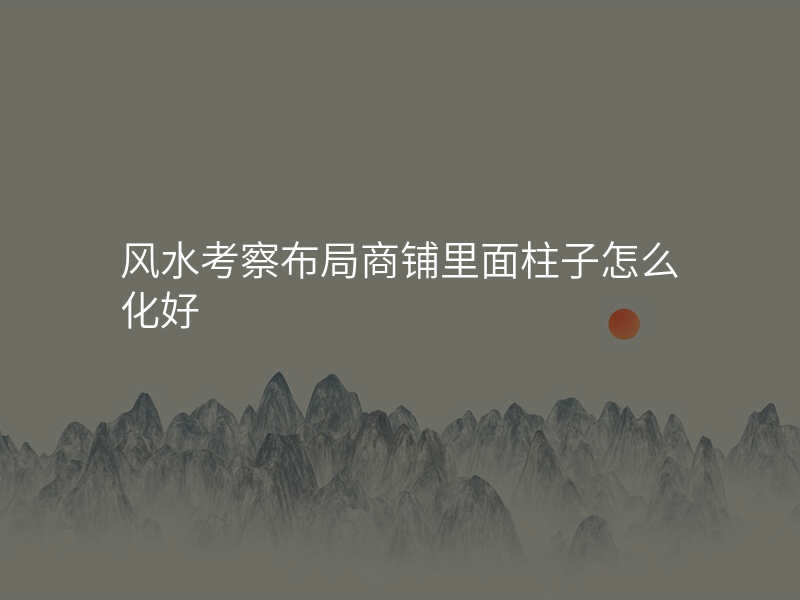 风水考察布局商铺里面柱子怎么化好