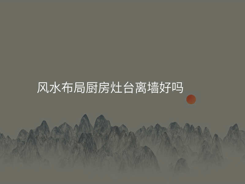 风水布局厨房灶台离墙好吗