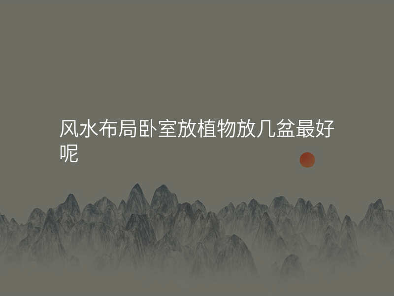 风水布局卧室放植物放几盆最好呢
