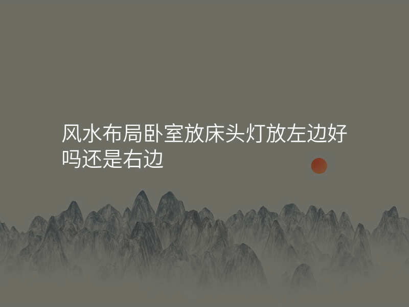 风水布局卧室放床头灯放左边好吗还是右边