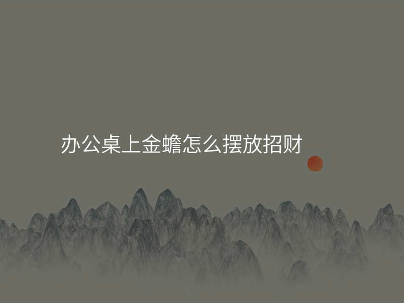 办公桌上金蟾怎么摆放招财