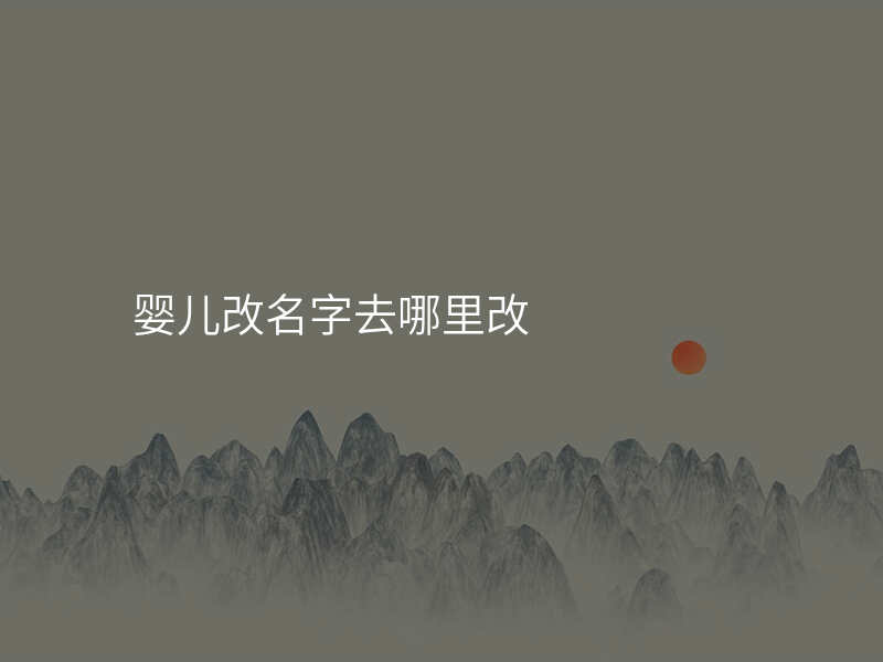 婴儿改名字去哪里改