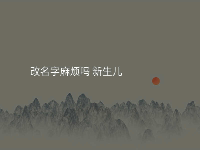 改名字麻烦吗 新生儿