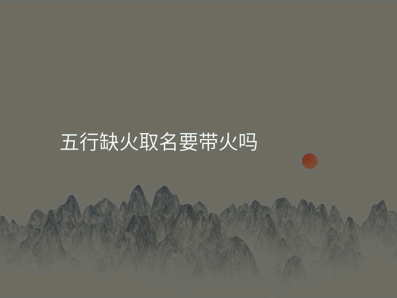 五行缺火取名要带火吗