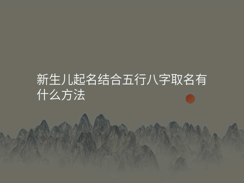 新生儿起名结合五行八字取名有什么方法