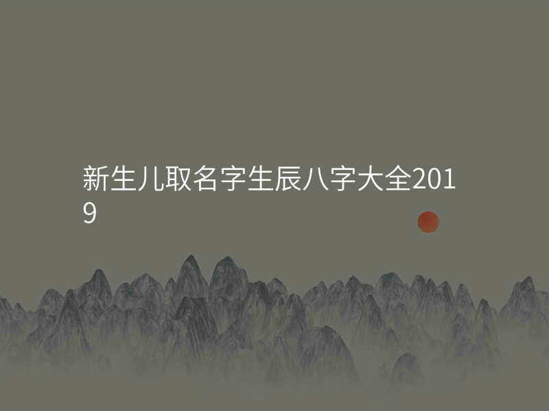 新生儿取名字生辰八字大全2019