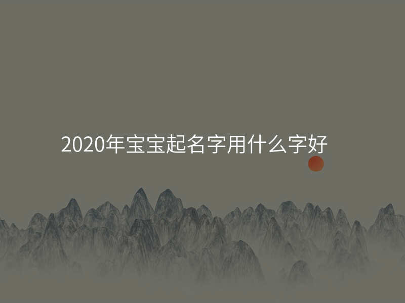 2020年宝宝起名字用什么字好