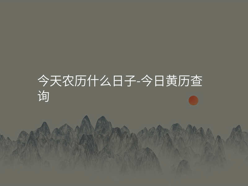 今天农历什么日子-今日黄历查询
