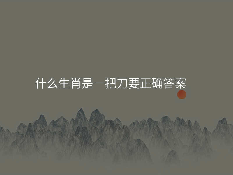 什么生肖是一把刀要正确答案