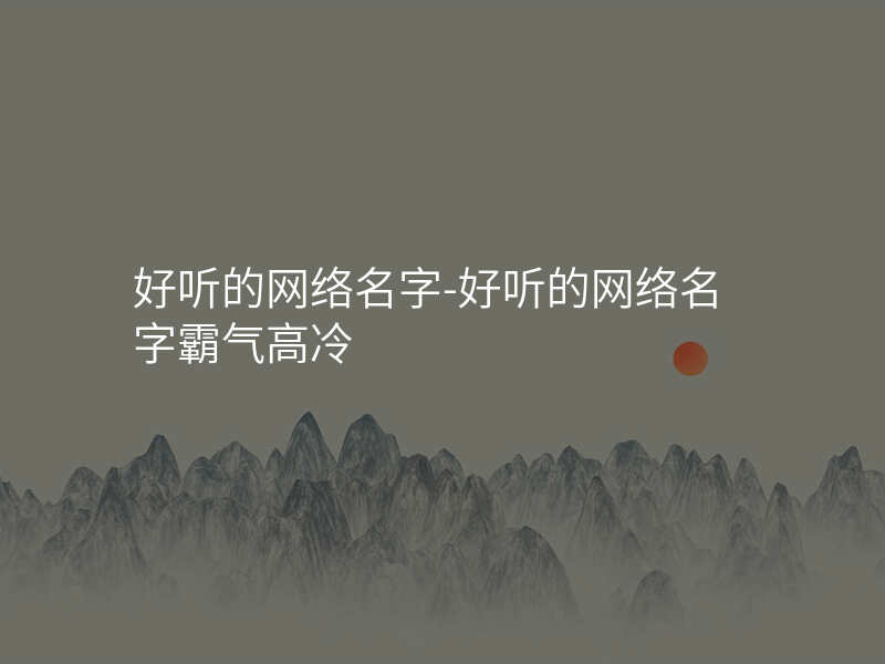 好听的网络名字-好听的网络名字霸气高冷