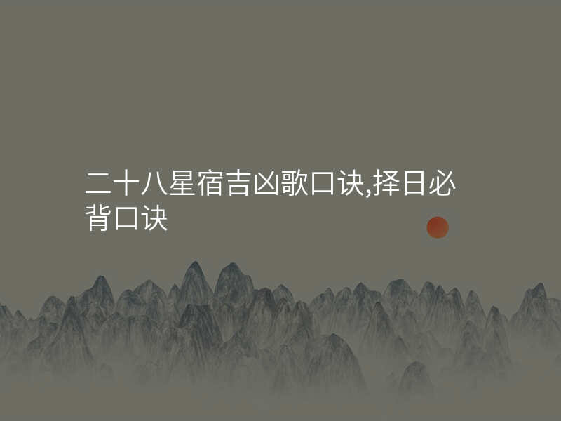二十八星宿吉凶歌口诀,择日必背口诀