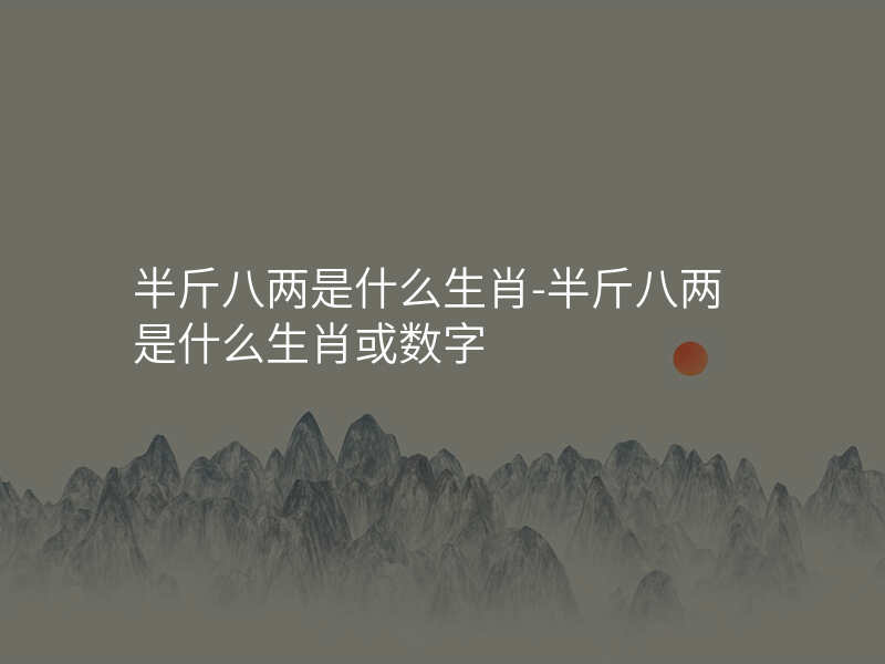半斤八两是什么生肖-半斤八两是什么生肖或数字
