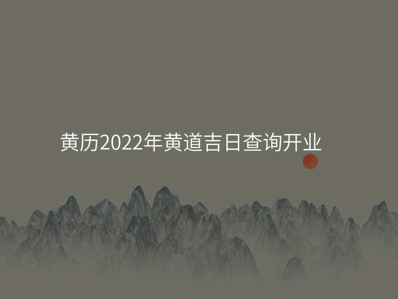 黄历2022年黄道吉日查询开业