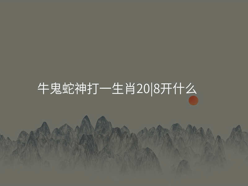 牛鬼蛇神打一生肖20|8开什么