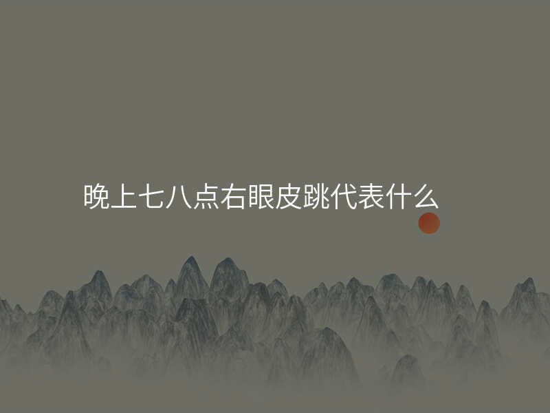 晚上七八点右眼皮跳代表什么