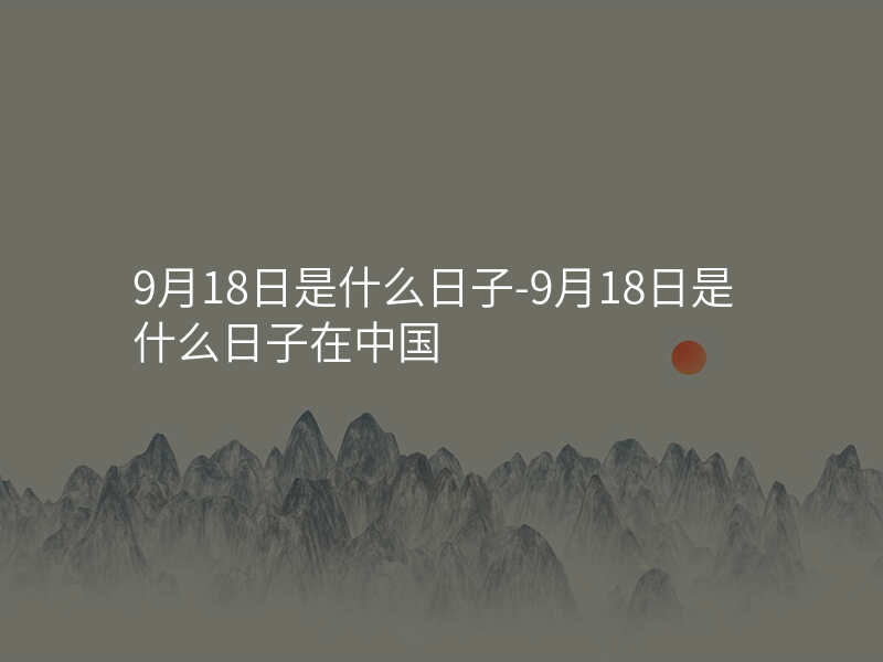 9月18日是什么日子-9月18日是什么日子在中国