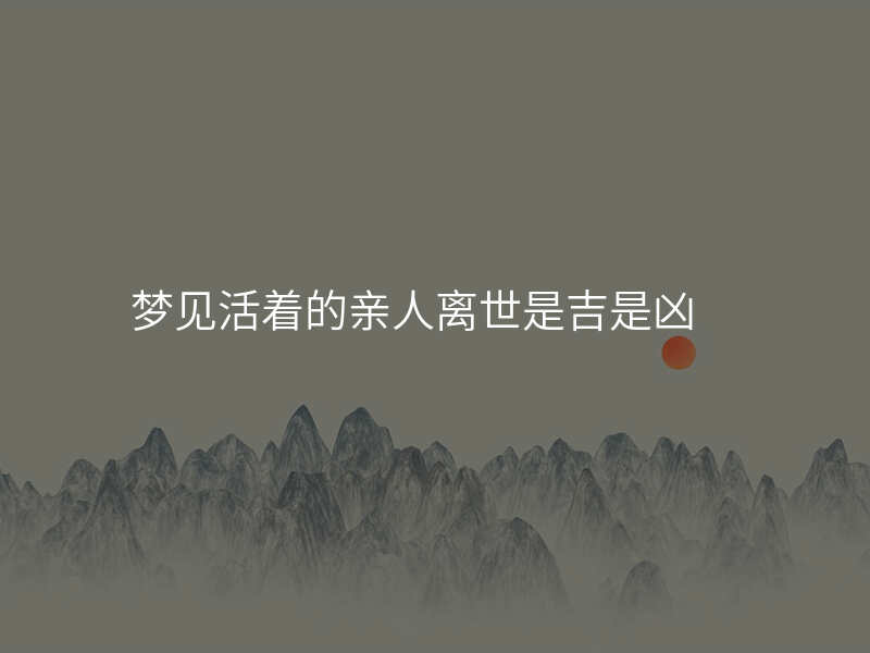 梦见活着的亲人离世是吉是凶