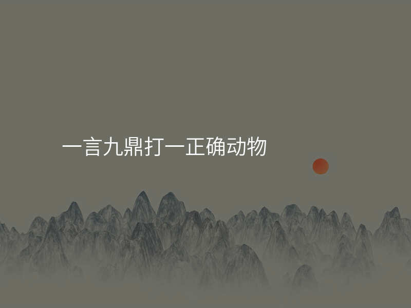一言九鼎打一正确动物