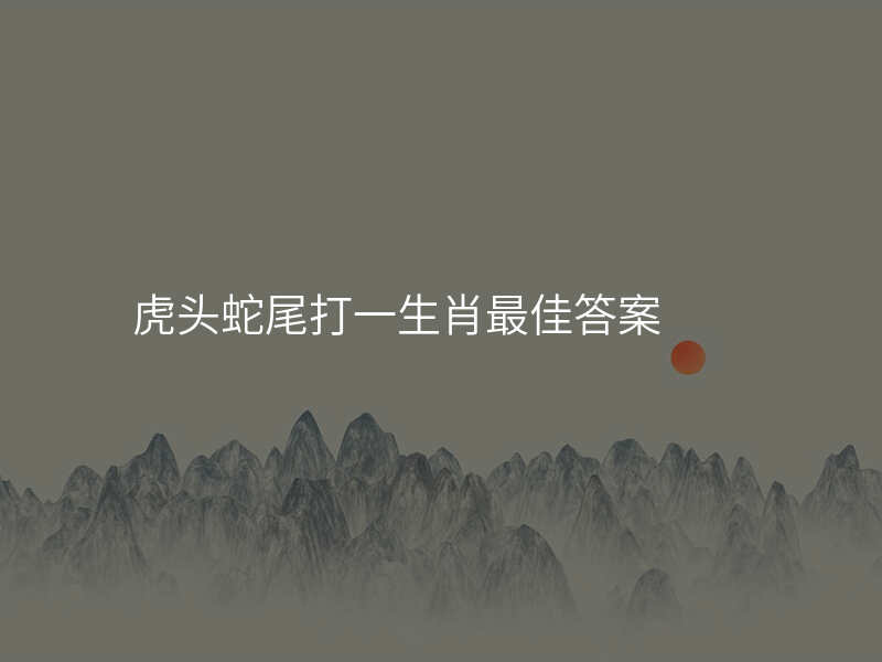 虎头蛇尾打一生肖最佳答案