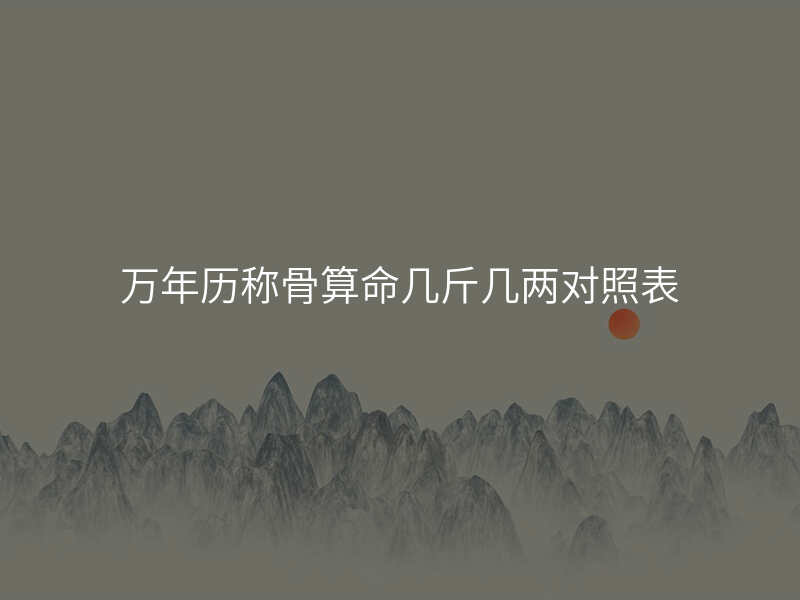万年历称骨算命几斤几两对照表