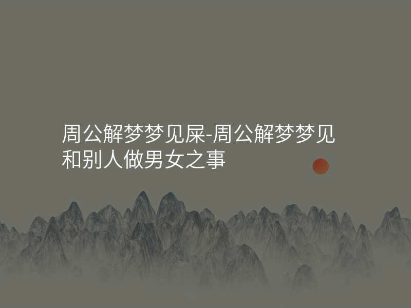 周公解梦梦见屎-周公解梦梦见和别人做男女之事