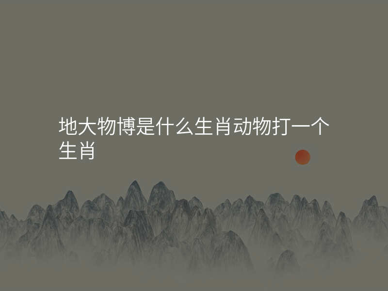 地大物博是什么生肖动物打一个生肖