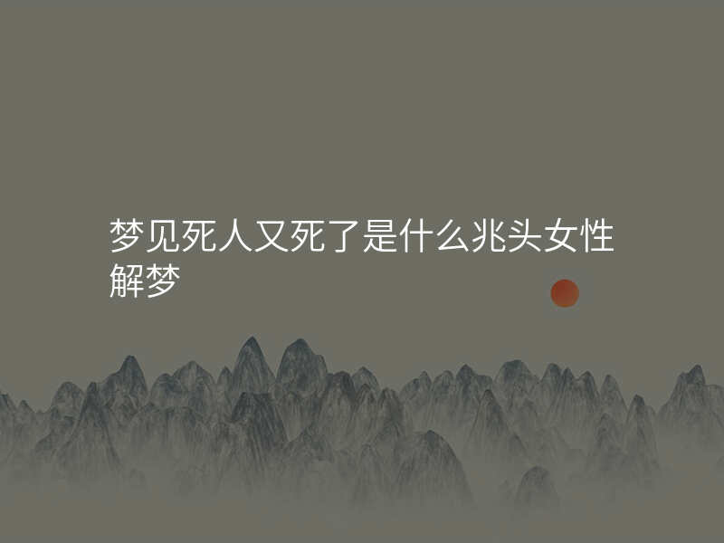 梦见死人又死了是什么兆头女性解梦